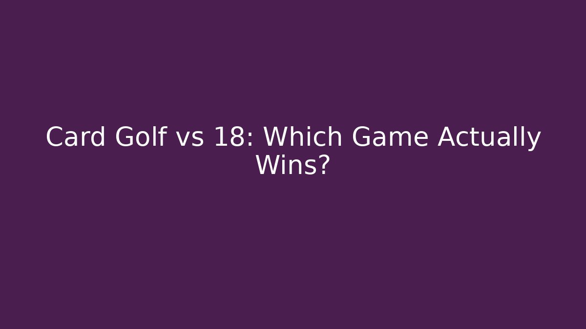 Card Golf vs 18: Which Game Actually Wins?