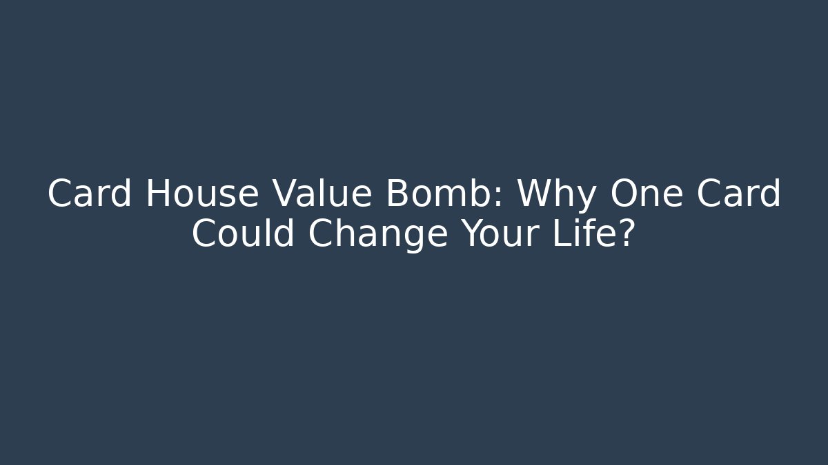 Card House Value Bomb: Why One Card Could Change Your Life?