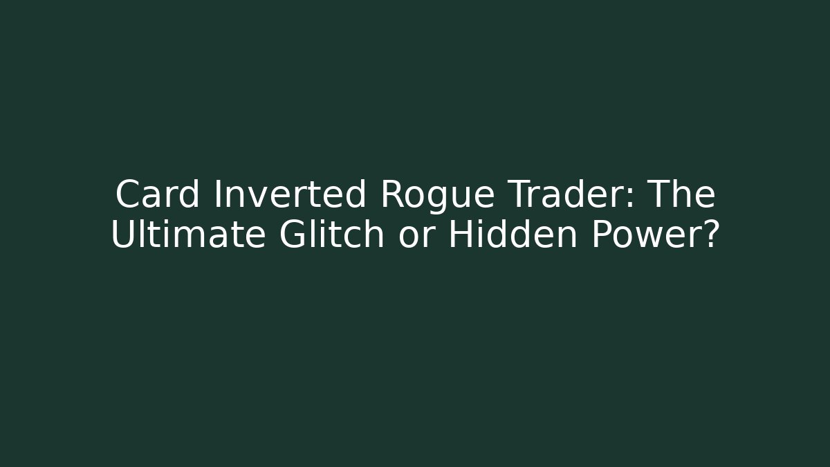 Card Inverted Rogue Trader: The Ultimate Glitch or Hidden Power?