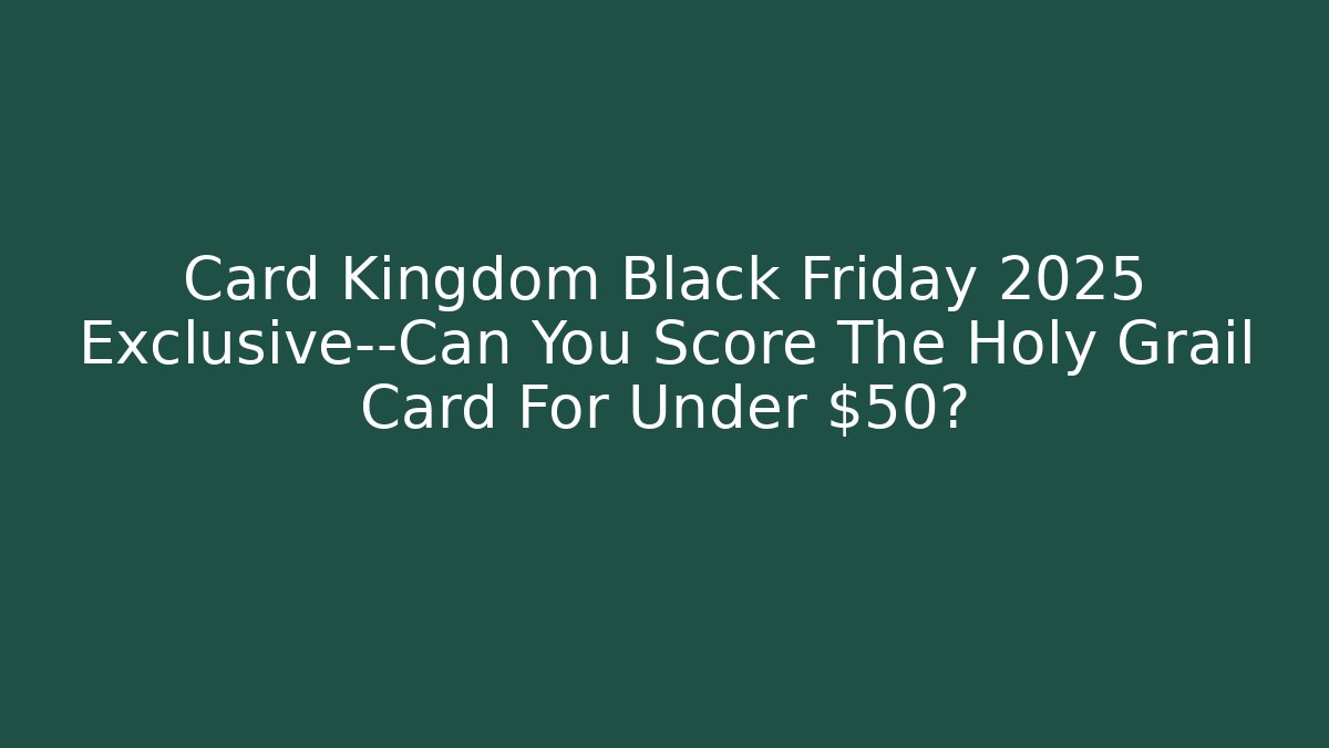 Card Kingdom Black Friday 2025 Exclusive—Can You Score The Holy Grail Card For Under $50?