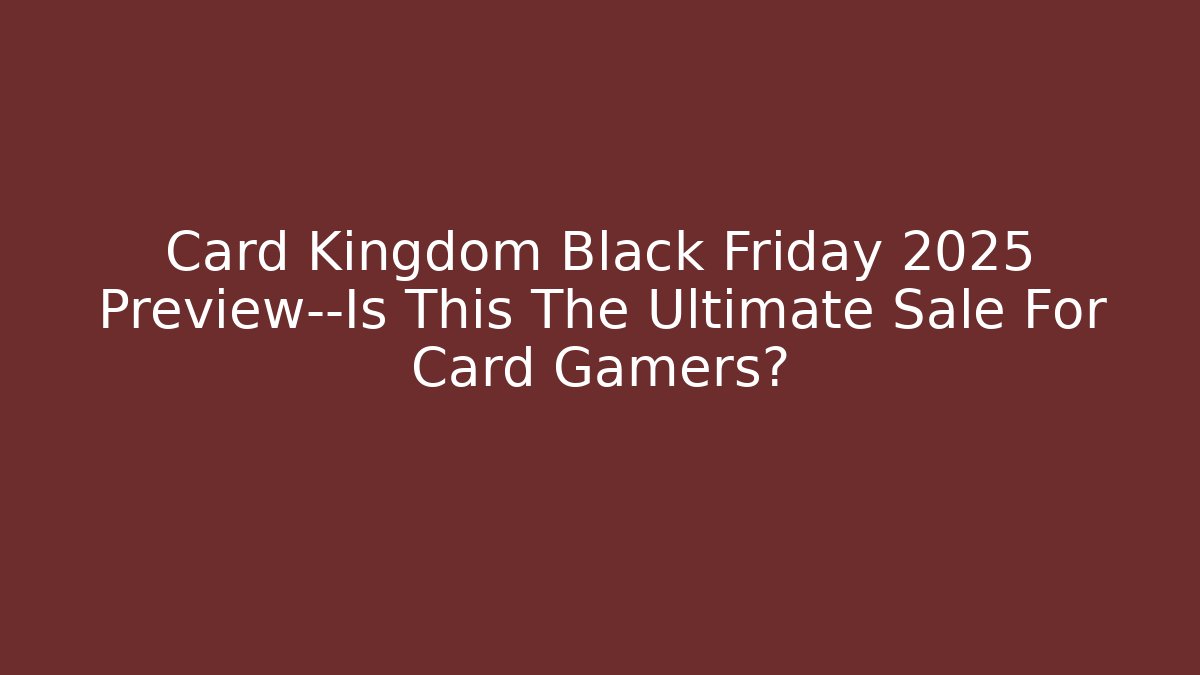 Card Kingdom Black Friday 2025 Preview—Is This The Ultimate Sale For Card Gamers?