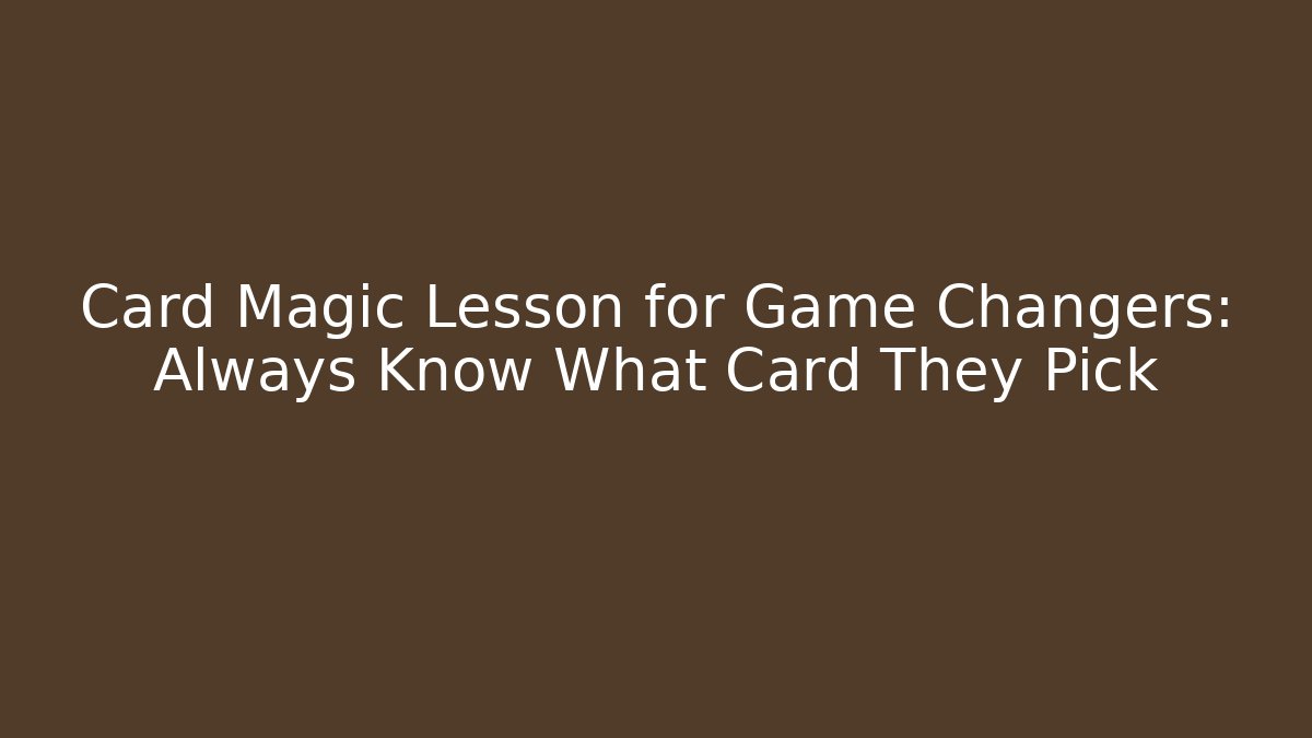 Card Magic Lesson for Game Changers: Always Know What Card They Pick