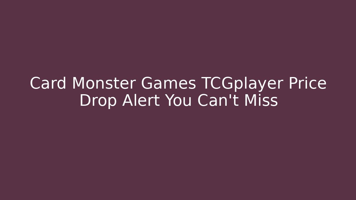 Card Monster Games TCGplayer Price Drop Alert You Can't Miss
