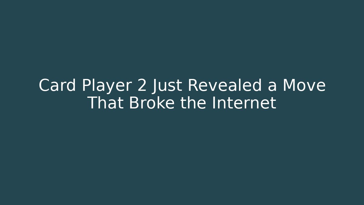 Card Player 2 Just Revealed a Move That Broke the Internet