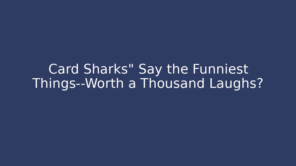 Card Sharks" Say the Funniest Things—Worth a Thousand Laughs? - Critter Realm