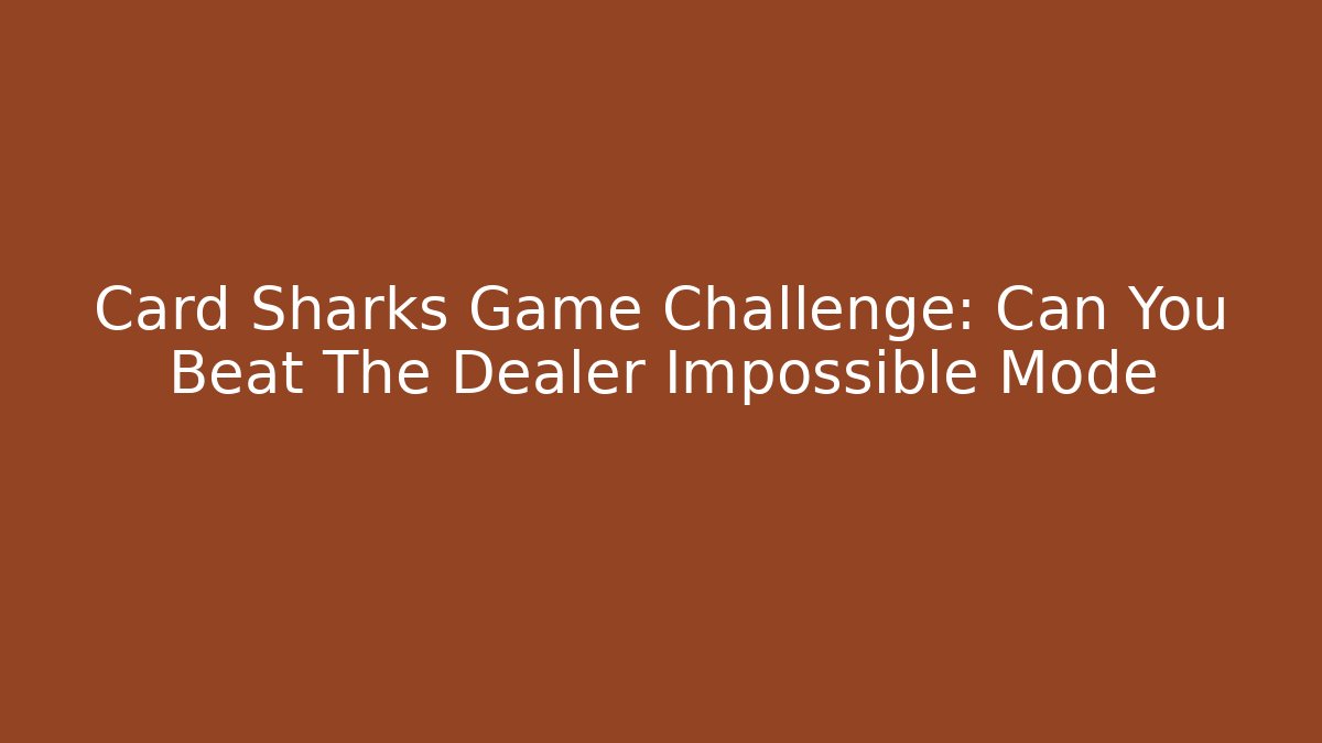 Card Sharks Game Challenge: Can You Beat The Dealer Impossible Mode