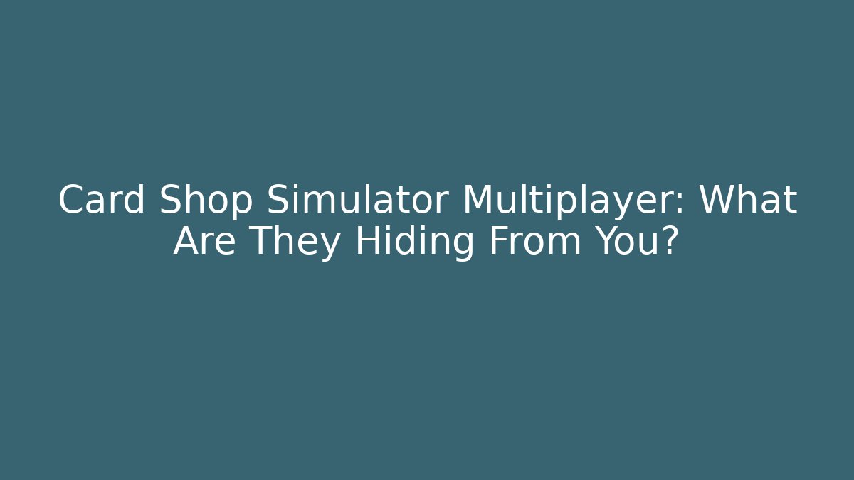 Card Shop Simulator Multiplayer: What Are They Hiding From You?