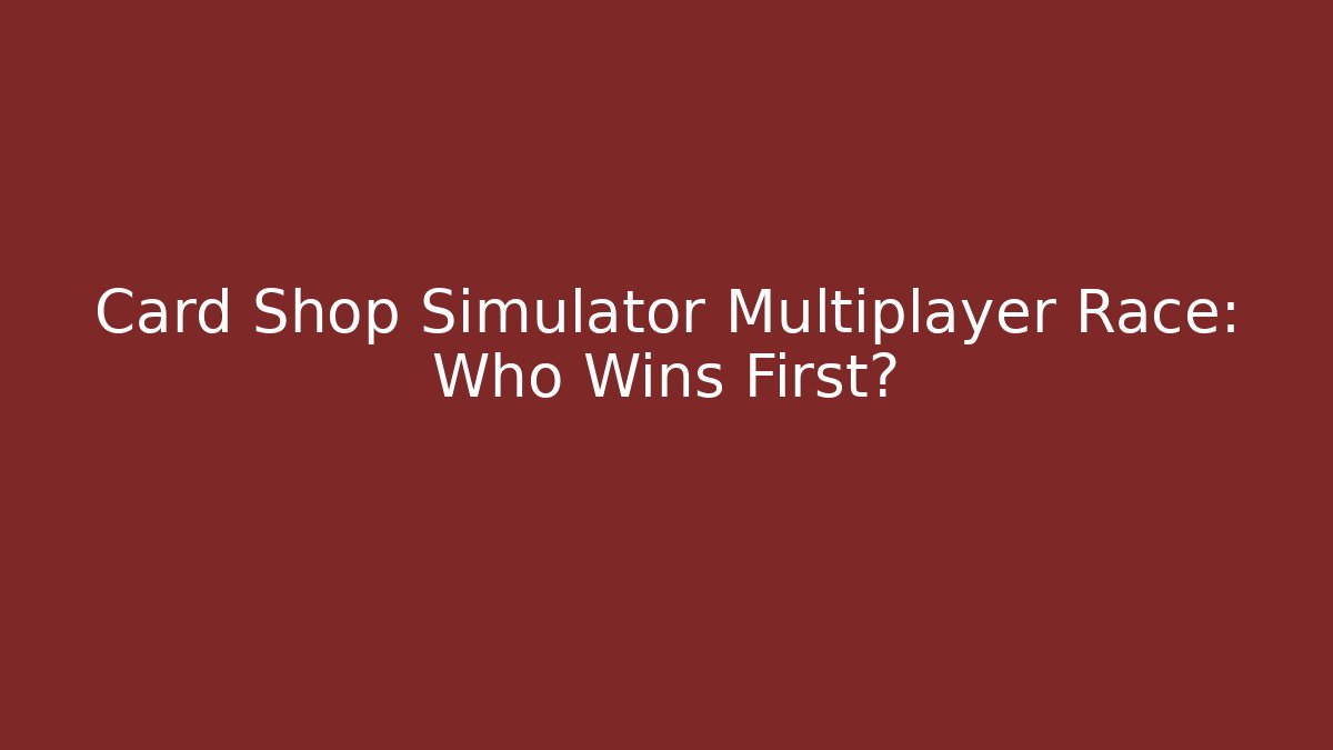 Card Shop Simulator Multiplayer Race: Who Wins First?