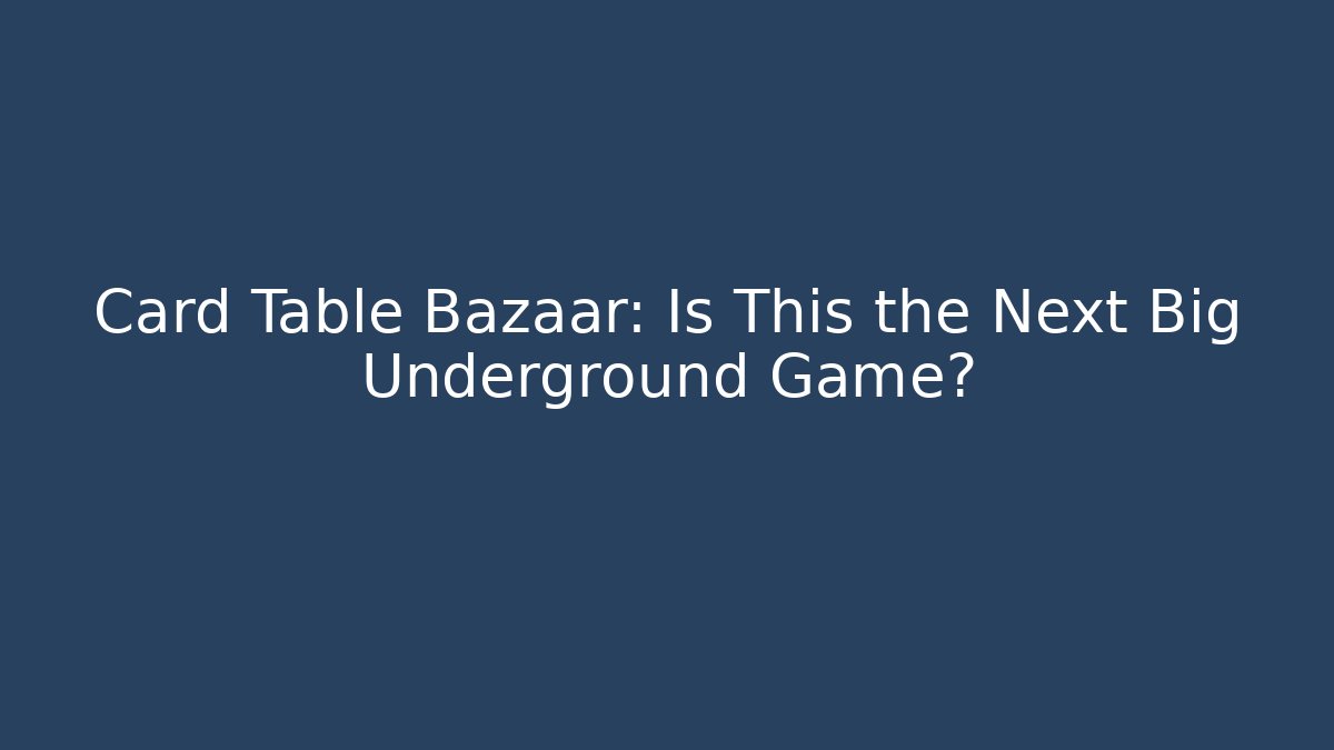Card Table Bazaar: Is This the Next Big Underground Game?