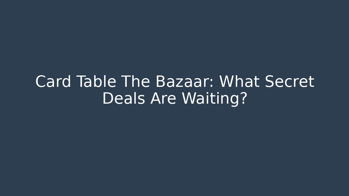 Card Table The Bazaar: What Secret Deals Are Waiting?