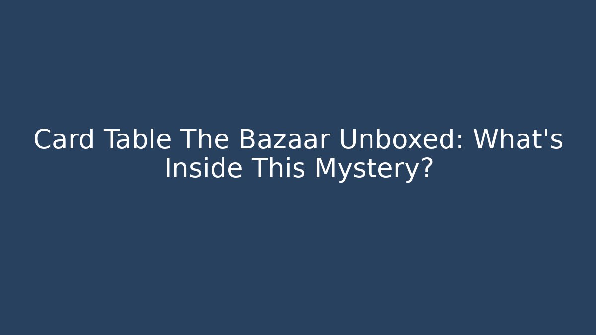 Card Table The Bazaar Unboxed: What's Inside This Mystery?