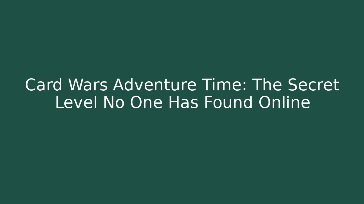 Card Wars Adventure Time: The Secret Level No One Has Found Online