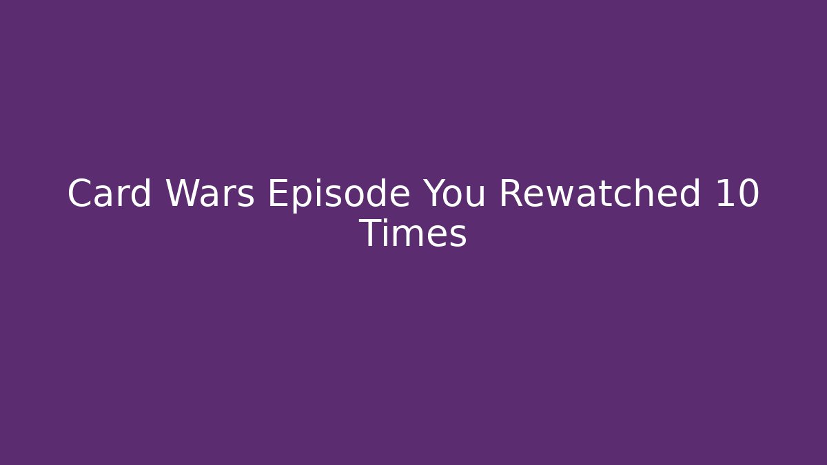 Card Wars Episode You Rewatched 10 Times - Critter Realm
