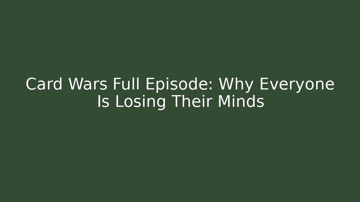 Card Wars Full Episode: Why Everyone Is Losing Their Minds
