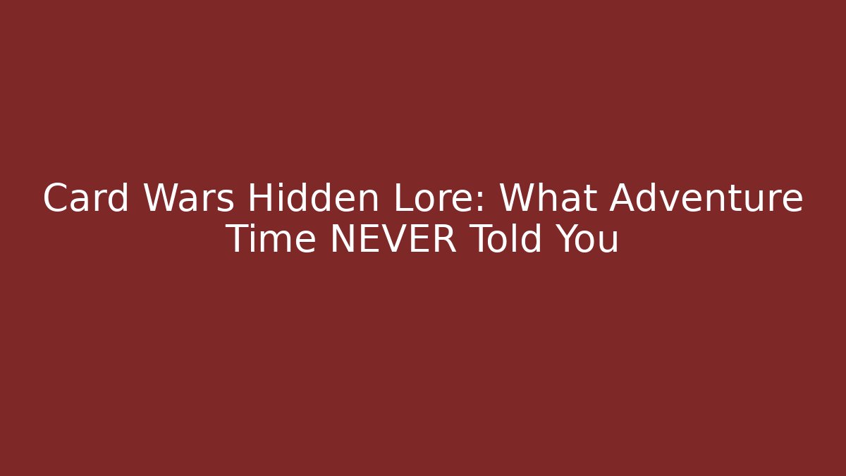 Card Wars Hidden Lore: What Adventure Time NEVER Told You