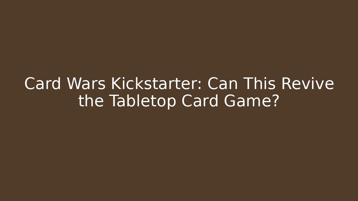 Card Wars Kickstarter: Can This Revive the Tabletop Card Game?