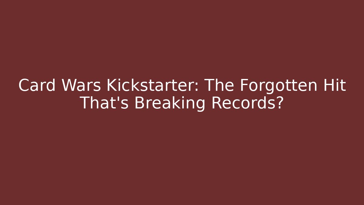 Card Wars Kickstarter: The Forgotten Hit That's Breaking Records?