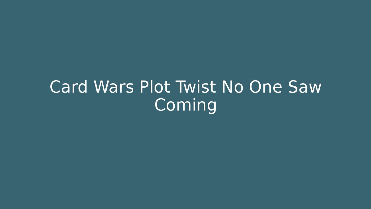 Card Wars Plot Twist No One Saw Coming