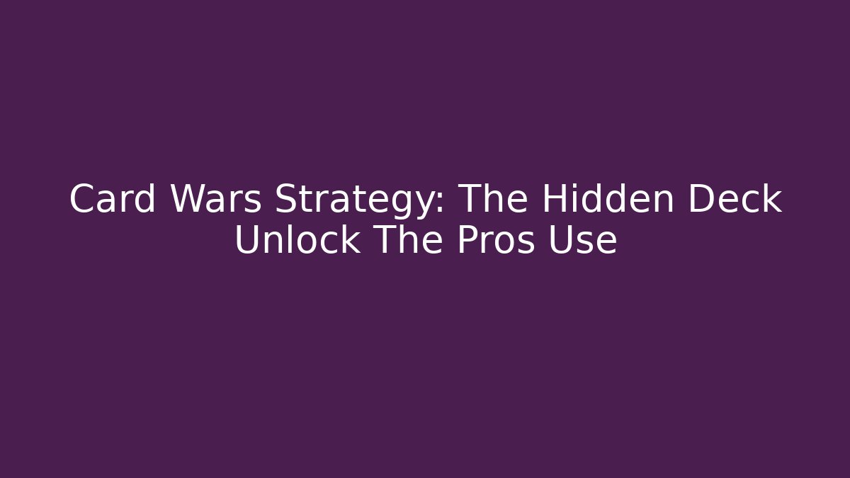 Card Wars Strategy: The Hidden Deck Unlock The Pros Use