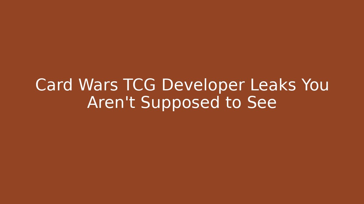 Card Wars TCG Developer Leaks You Aren't Supposed to See