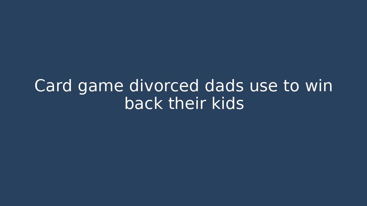 Card game divorced dads use to win back their kids