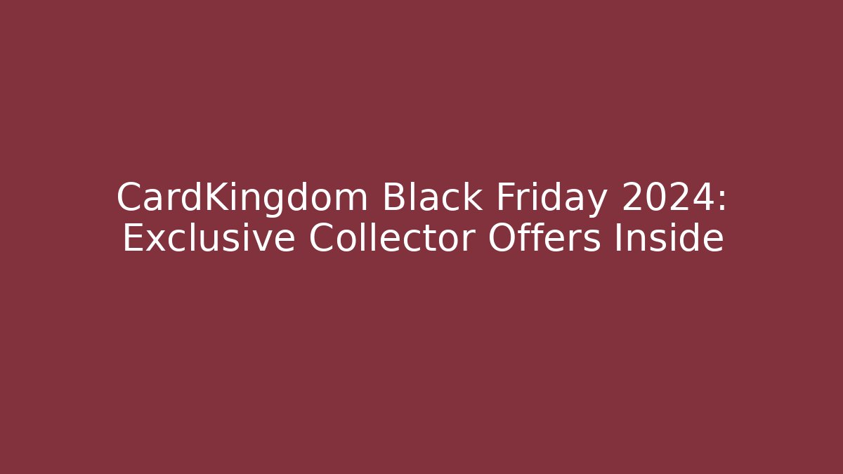 CardKingdom Black Friday 2024: Exclusive Collector Offers Inside