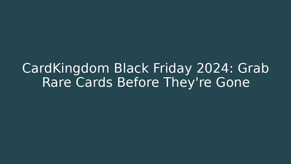 CardKingdom Black Friday 2024: Grab Rare Cards Before They're Gone