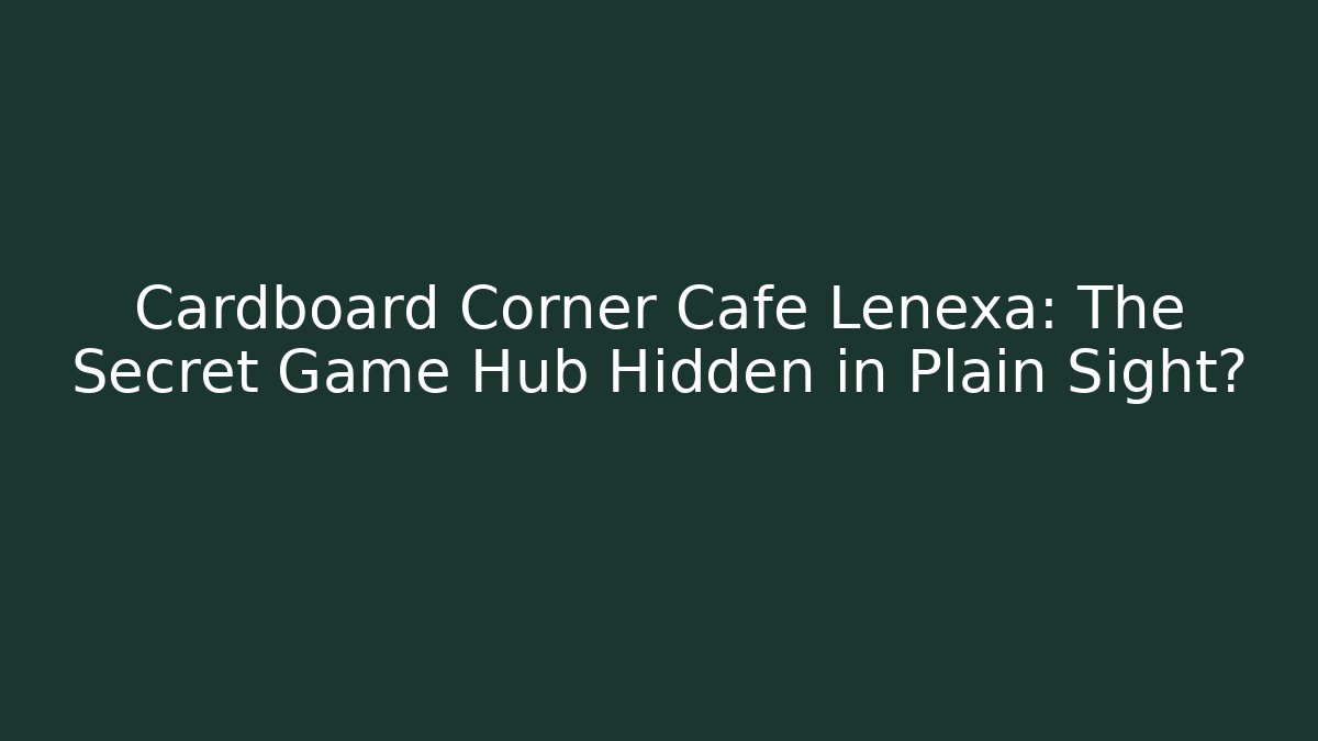 Cardboard Corner Cafe Lenexa: The Secret Game Hub Hidden in Plain Sight?