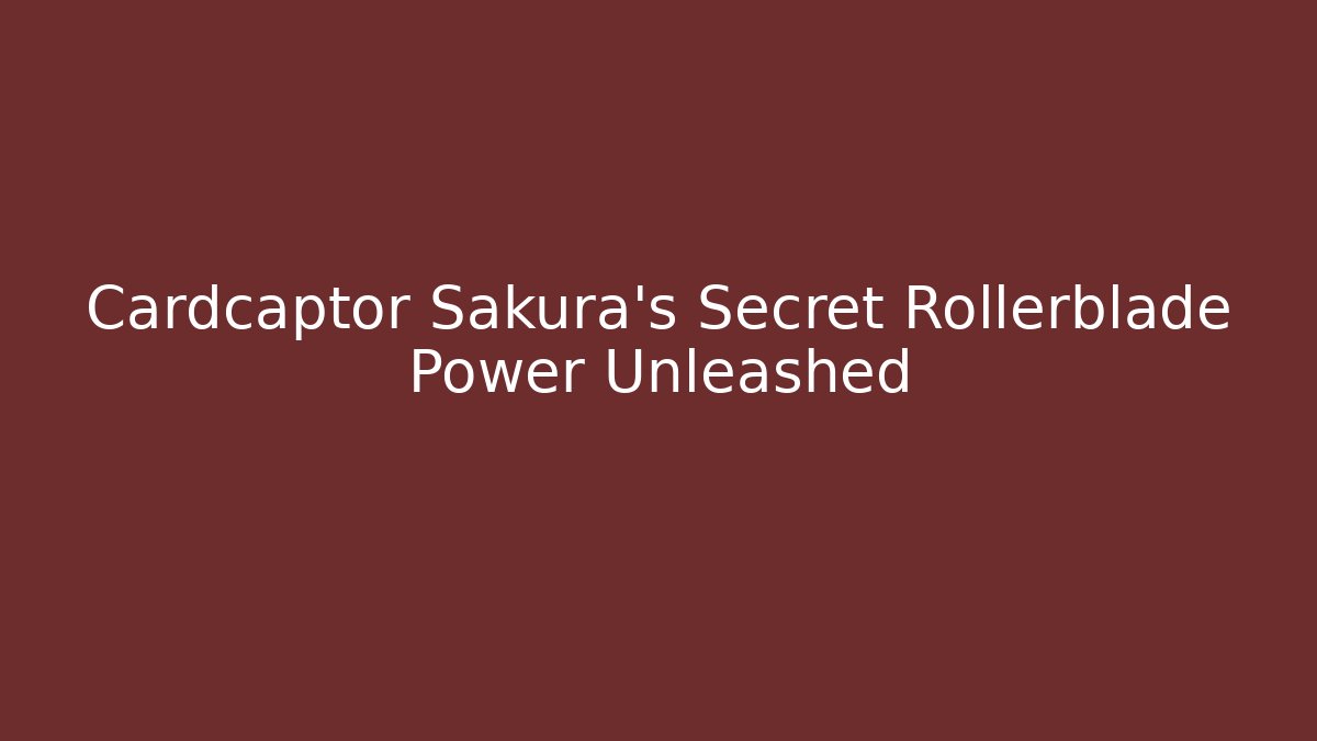 Cardcaptor Sakura's Secret Rollerblade Power Unleashed