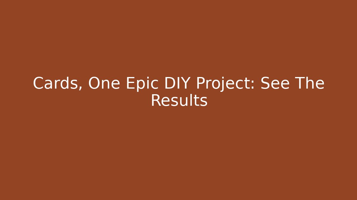 Cards, One Epic DIY Project: See The Results