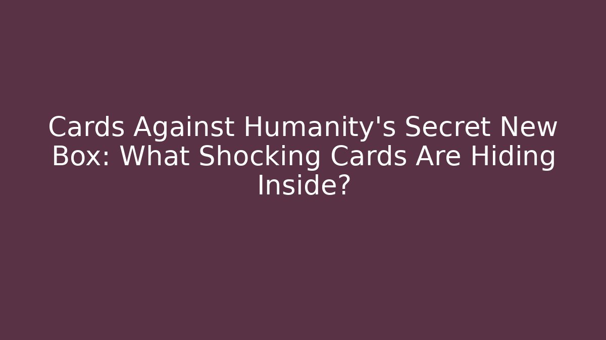 Cards Against Humanity's Secret New Box: What Shocking Cards Are Hiding Inside?