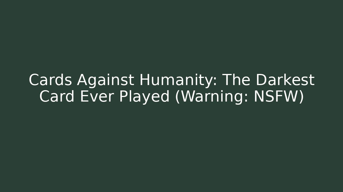Cards Against Humanity: The Darkest Card Ever Played (Warning: NSFW)