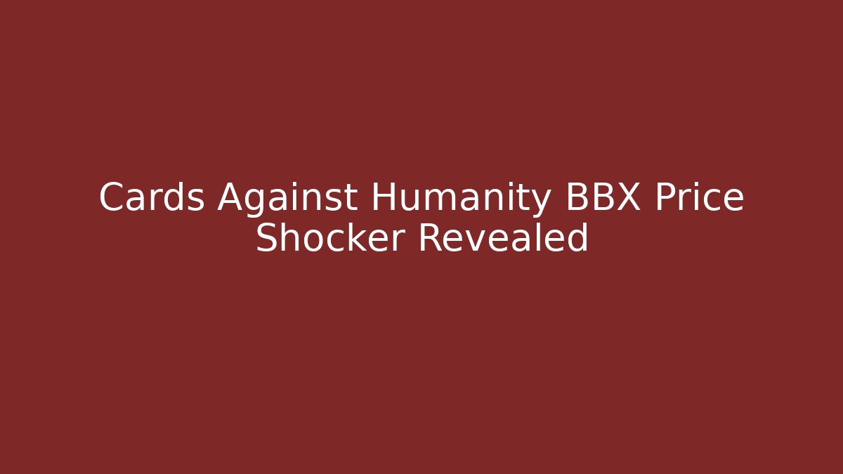 Cards Against Humanity BBX Price Shocker Revealed
