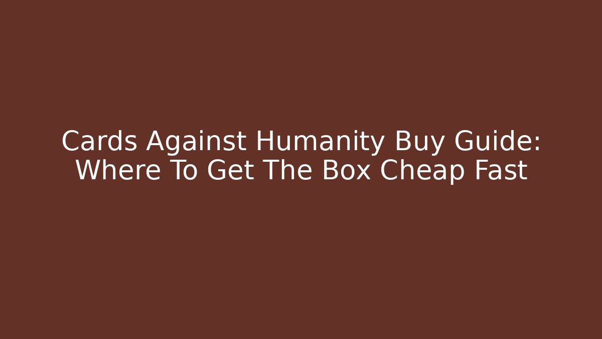 Cards Against Humanity Buy Guide: Where To Get The Box Cheap Fast