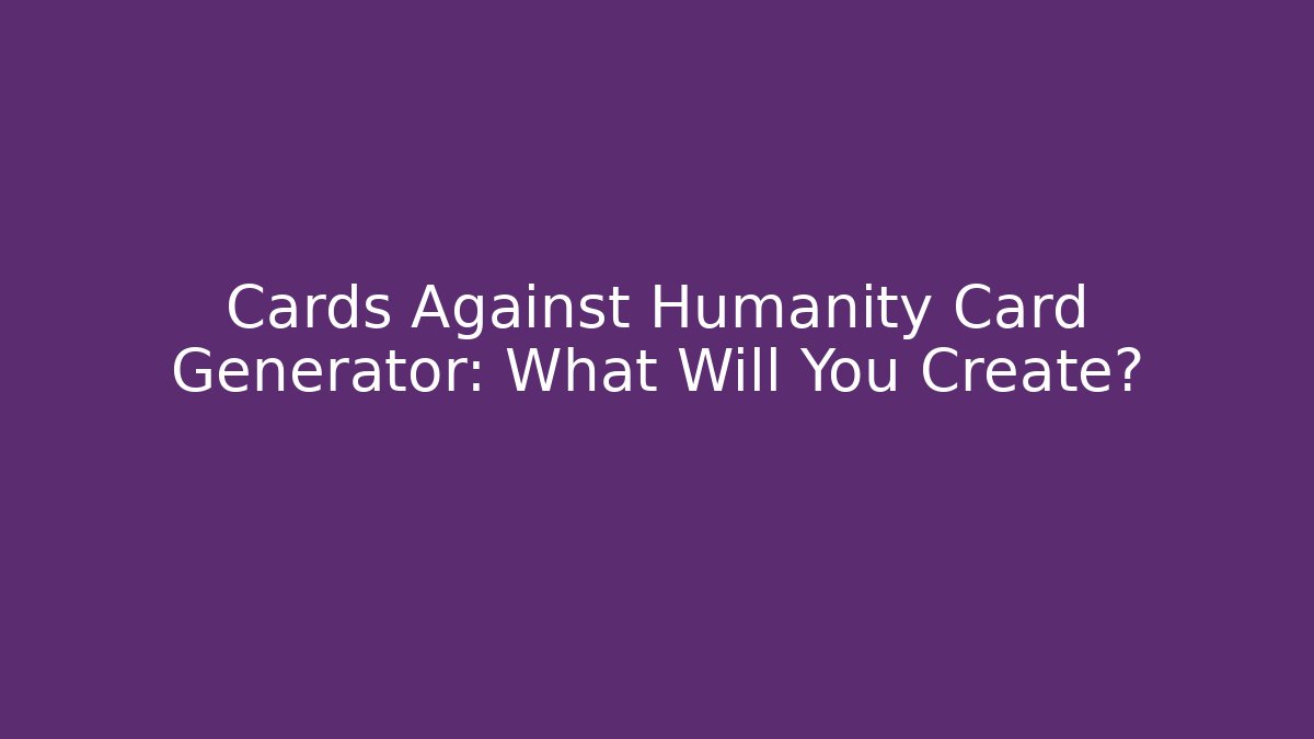 Cards Against Humanity Card Generator: What Will You Create?