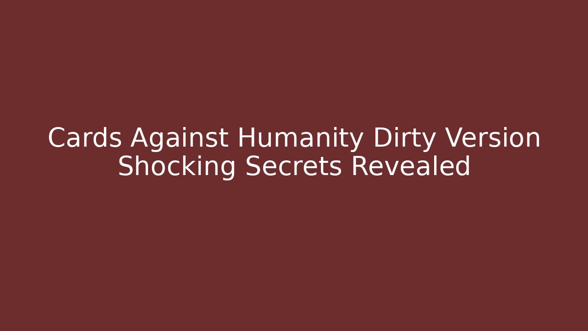 Cards Against Humanity Dirty Version Shocking Secrets Revealed