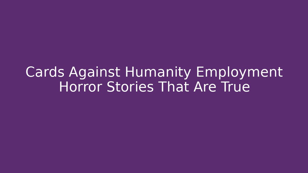 Cards Against Humanity Employment Horror Stories That Are True