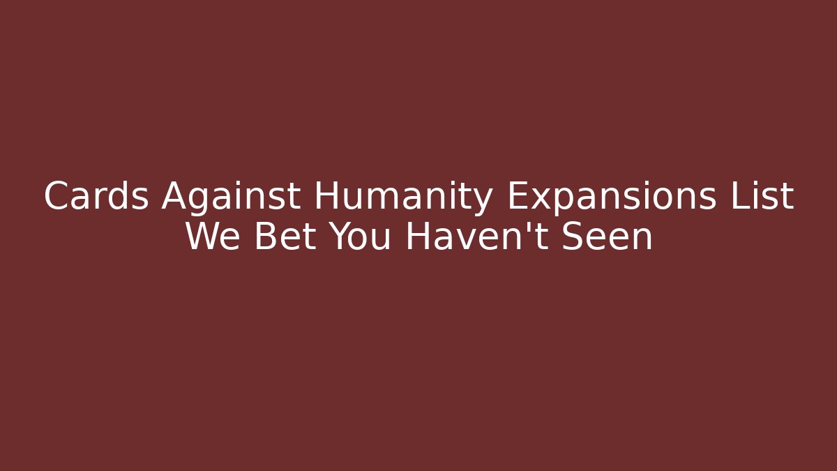 Cards Against Humanity Expansions List We Bet You Haven't Seen