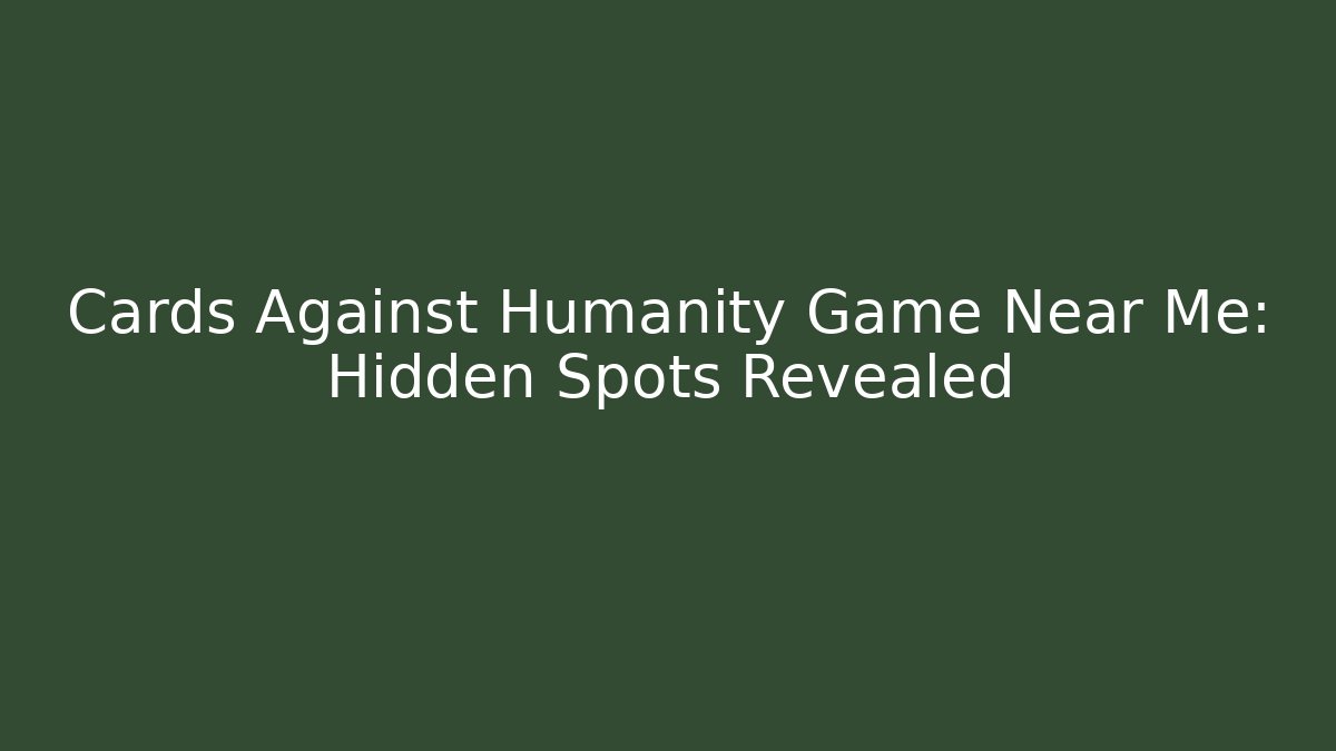 Cards Against Humanity Game Near Me: Hidden Spots Revealed