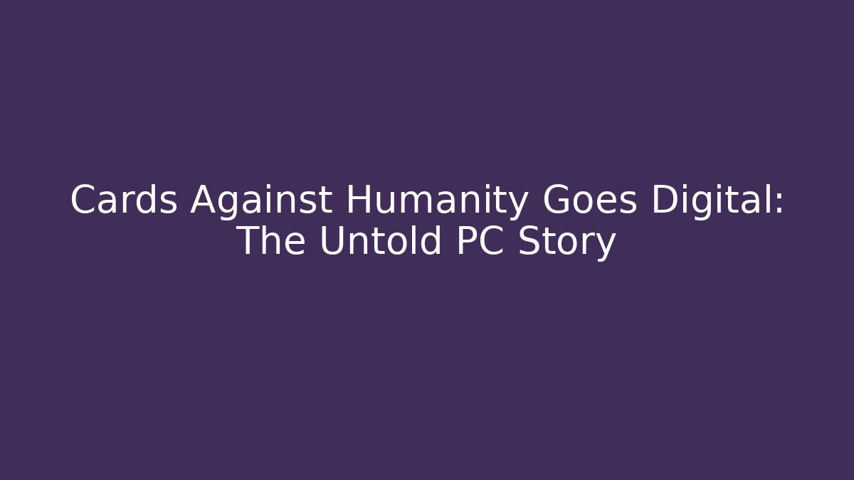 Cards Against Humanity Goes Digital: The Untold PC Story
