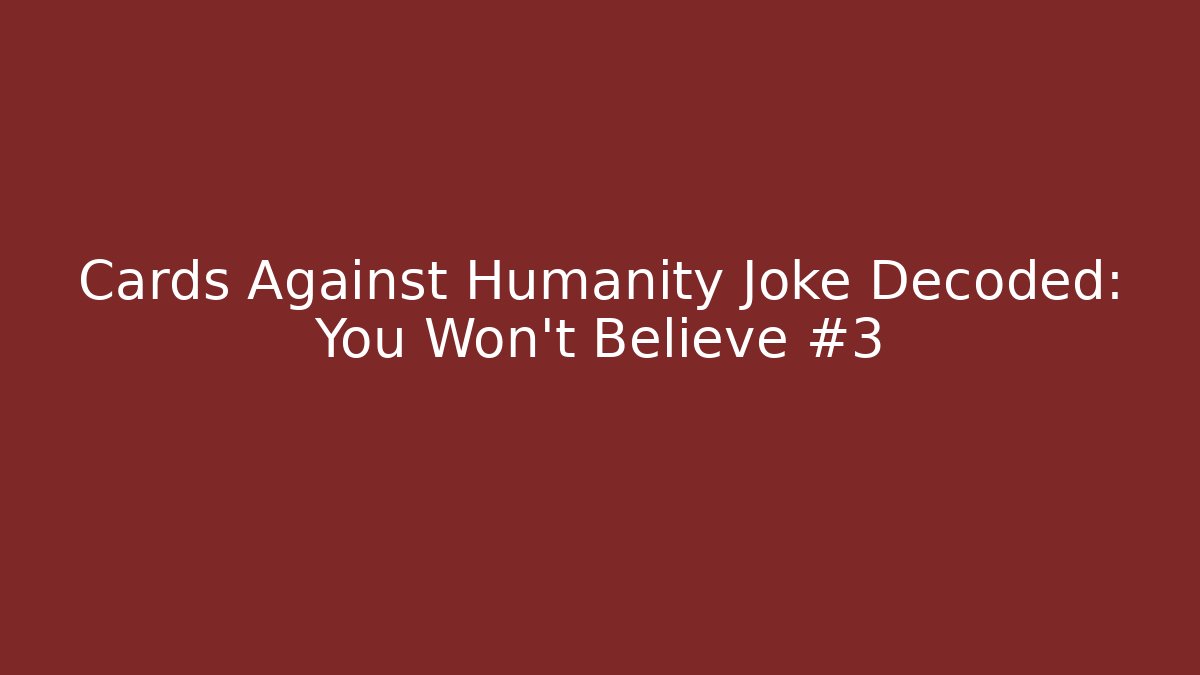 Cards Against Humanity Joke Decoded: You Won't Believe #3