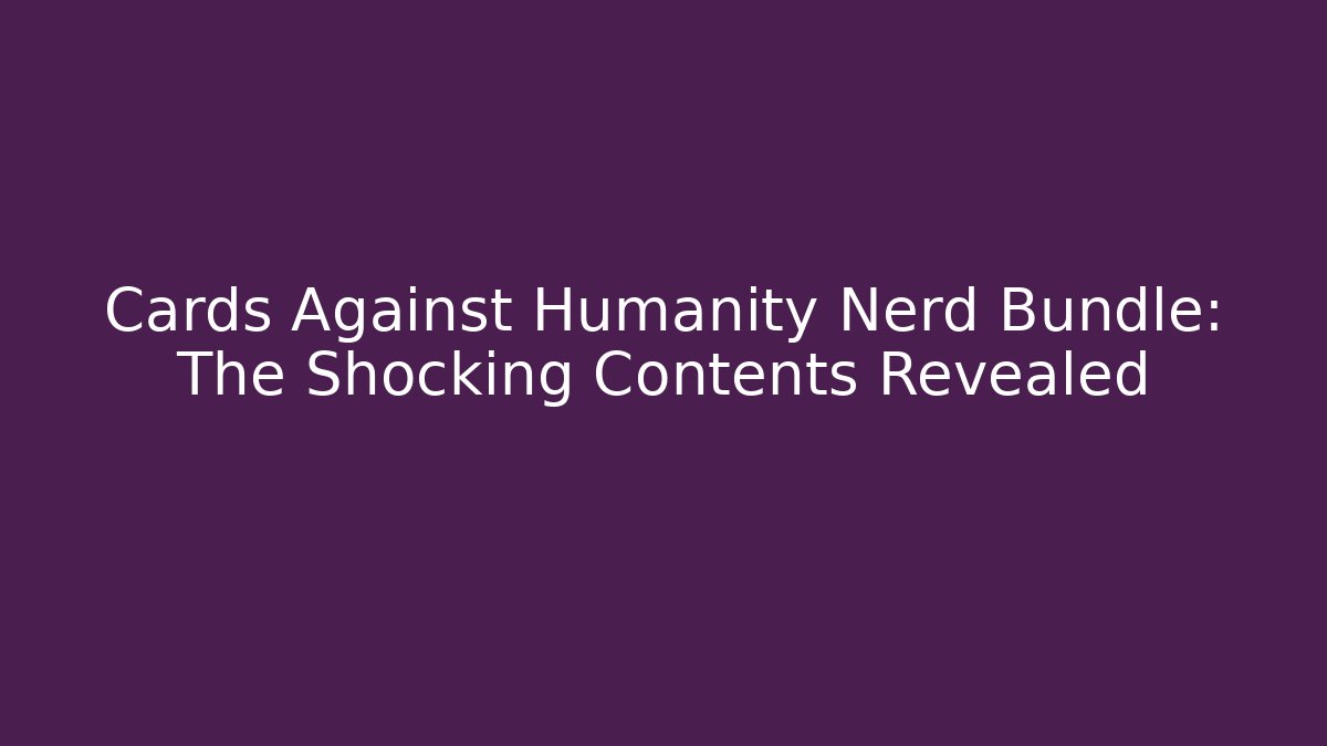 Cards Against Humanity Nerd Bundle: The Shocking Contents Revealed