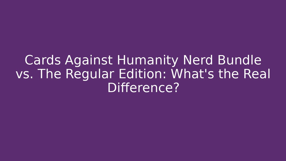 Cards Against Humanity Nerd Bundle vs. The Regular Edition: What's the Real Difference?