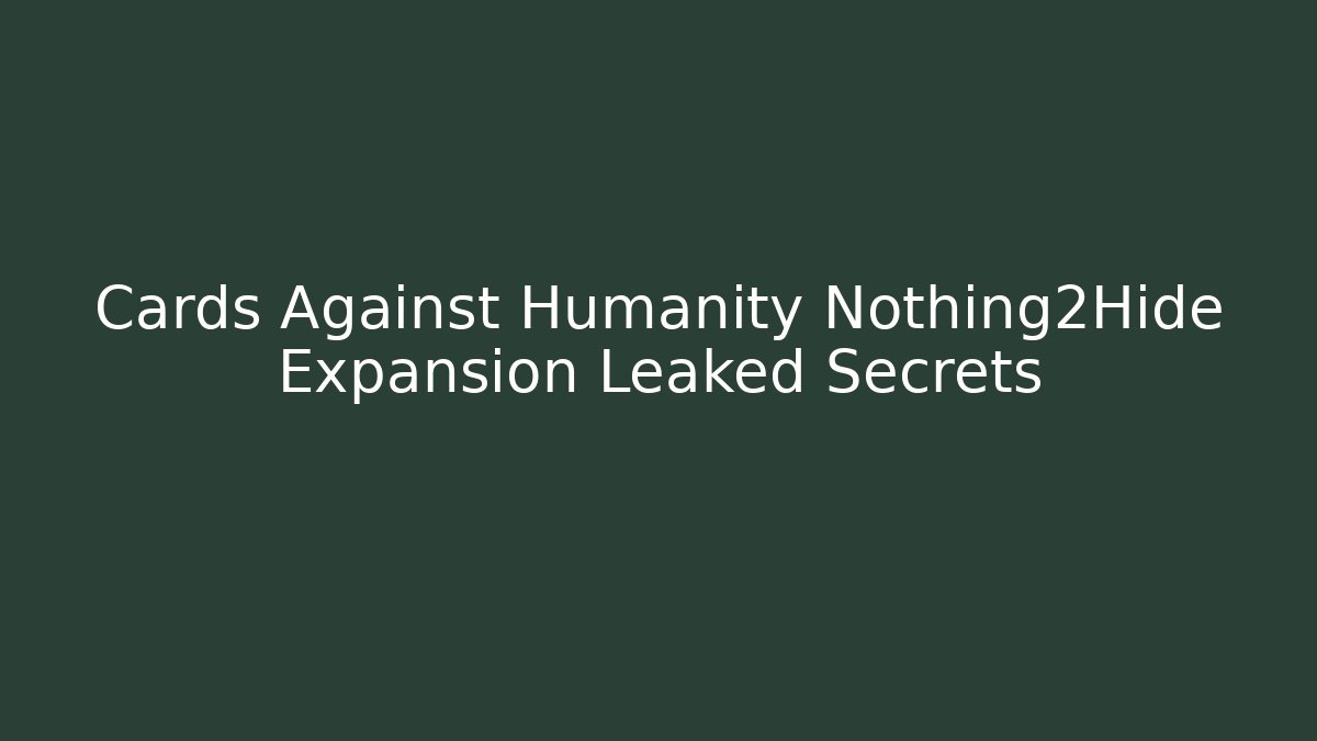 Cards Against Humanity Nothing2Hide Expansion Leaked Secrets