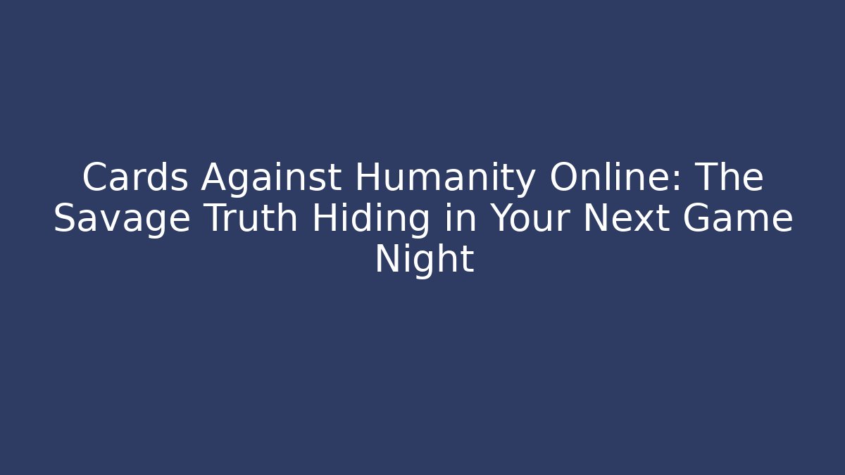 Cards Against Humanity Online: The Savage Truth Hiding in Your Next Game Night