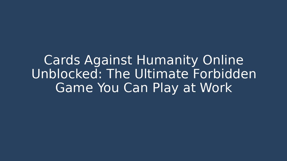 Cards Against Humanity Online Unblocked: The Ultimate Forbidden Game You Can Play at Work