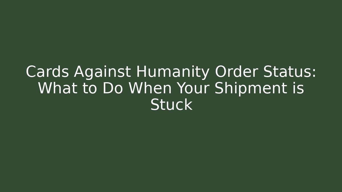 Cards Against Humanity Order Status: What to Do When Your Shipment is Stuck