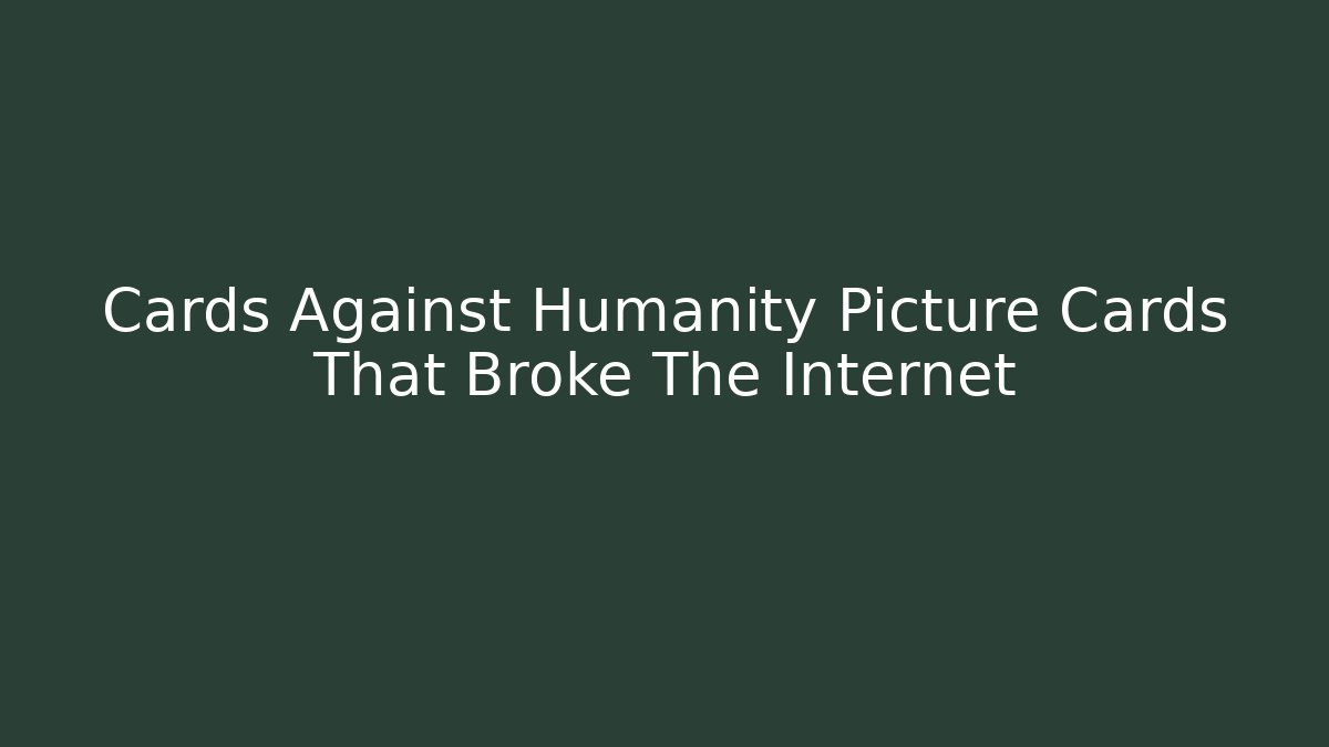 Cards Against Humanity Picture Cards That Broke The Internet