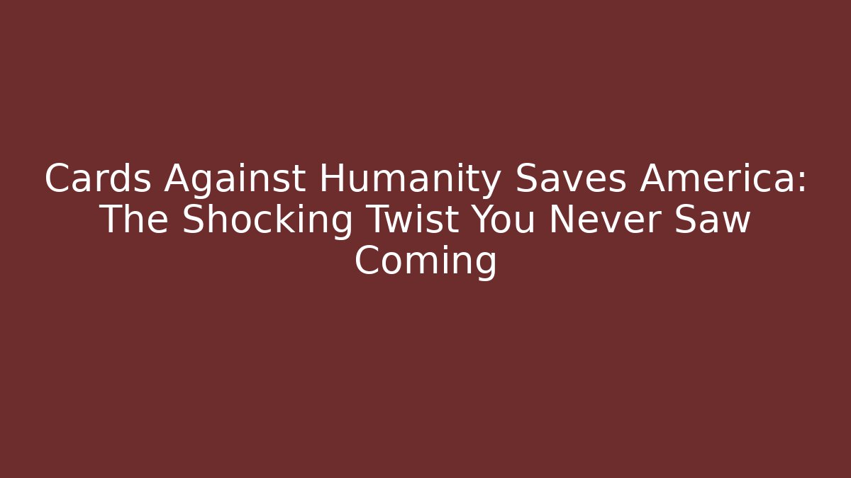 Cards Against Humanity Saves America: The Shocking Twist You Never Saw Coming