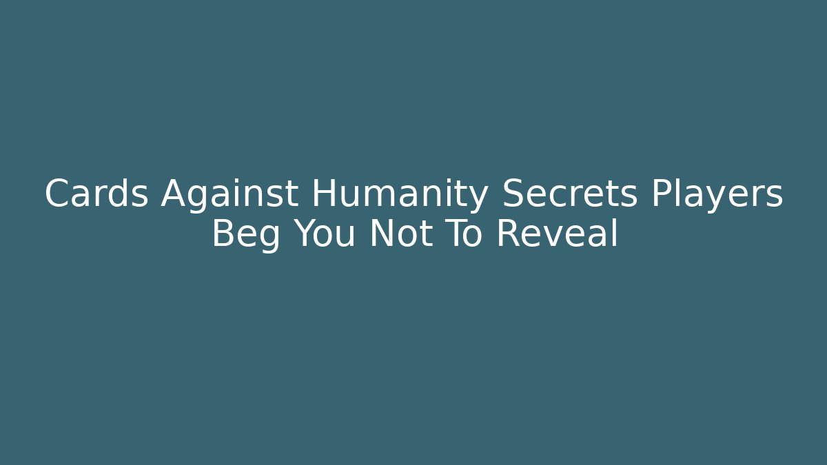 Cards Against Humanity Secrets Players Beg You Not To Reveal